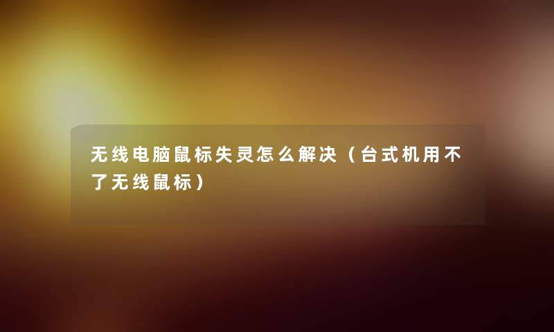 无线电脑鼠标失灵怎么解决(台式机用不了无线鼠标) 无线电脑鼠标失灵怎么解决(台式机用不了无线鼠标)