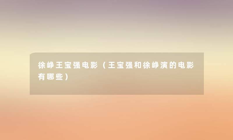 徐峥王宝强电影（王宝强和徐峥演的电影有哪些）