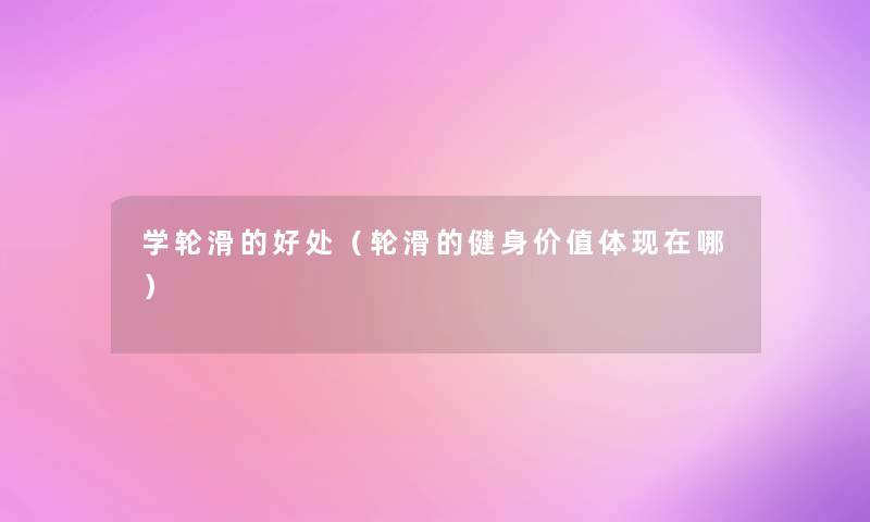 学轮滑的好处（轮滑的健身价值体现在哪）