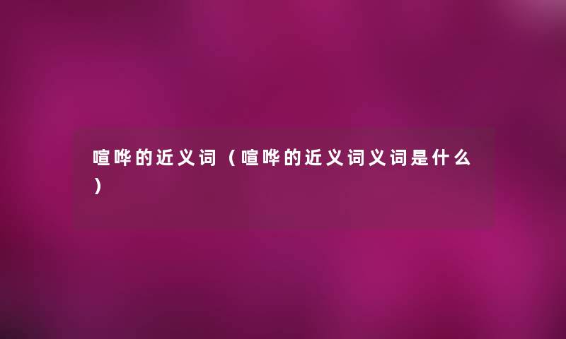 喧哗的近义词（喧哗的近义词义词是什么）