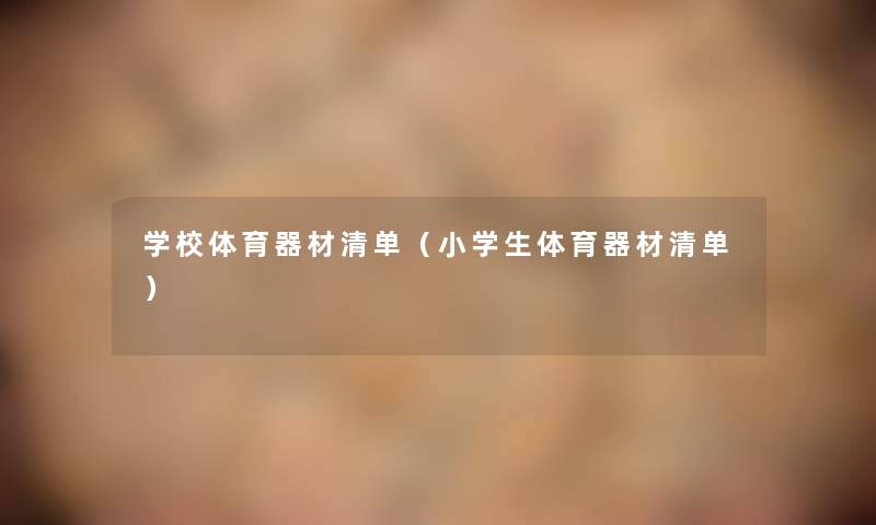 学校体育器材清单(小学生体育器材清单) 学校体育器材清单(小学生体育器材清单)