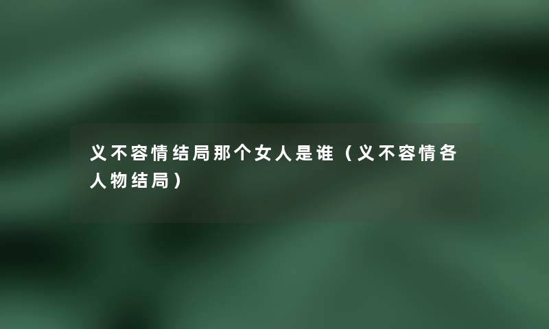义不容情结局那个女人是谁（义不容情各人物结局）