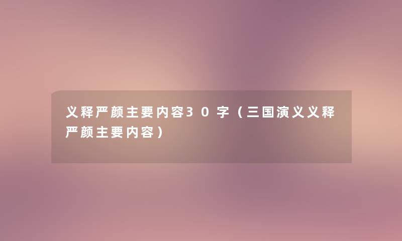 义释严颜主要内容30字（三国演义义释严颜主要内容）