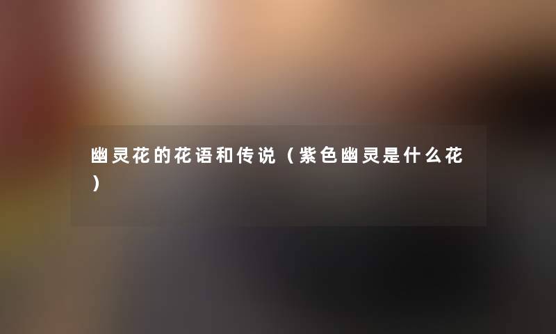 幽灵花的花语和传说（紫色幽灵是什么花）
