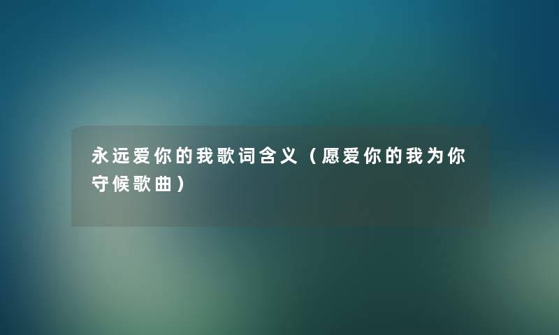 永远爱你的我歌词含义（愿爱你的我为你守候歌曲）
