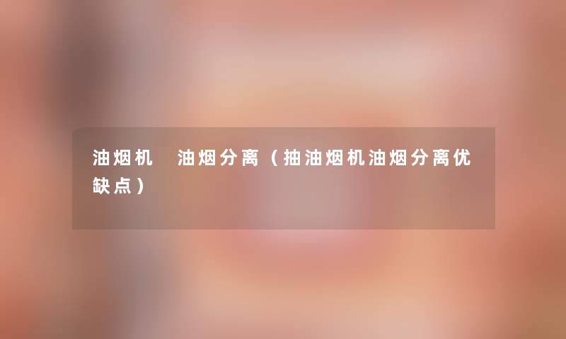 油烟机 油烟分离（抽油烟机油烟分离优缺点）