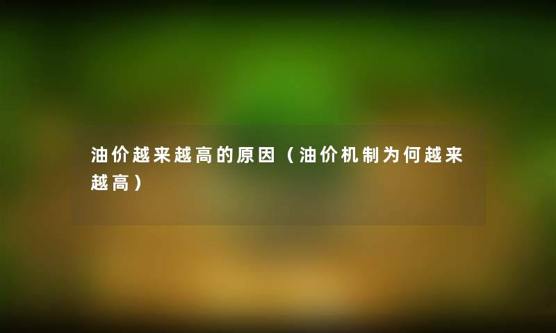 油价越来越高的原因（油价机制为何越来越高）