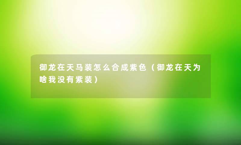 御龙在天马装怎么合成紫色(御龙在天为啥我没有紫装) 御龙在天马装怎么合成紫色(御龙在天为啥我没有紫装)