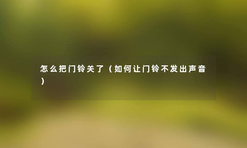 怎么把门铃关了(如何让门铃不发出声音) 怎么把门铃关了(如何让门铃不发出声音)