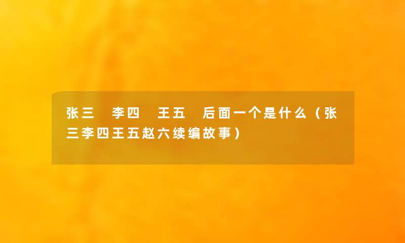 张三 李四 王五 后面一个是什么（张三李四王五赵六续编故事）