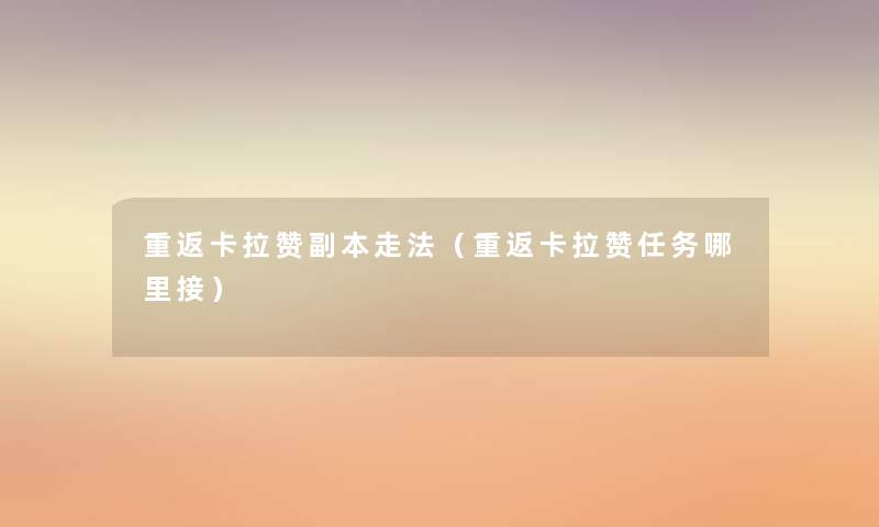 重返卡拉赞副本走法(重返卡拉赞任务哪里接) 重返卡拉赞副本走法(重返卡拉赞任务哪里接)