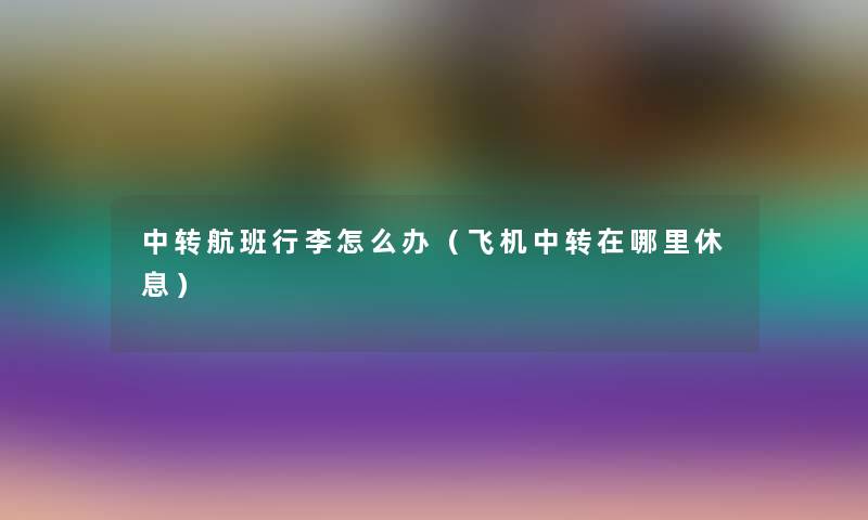 中转航班行李怎么办（飞机中转在哪里休息）