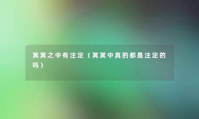 冥冥之中有注定(冥冥中真的都是注定的吗) 冥冥之中有注定(冥冥中真的都是注定的吗)
