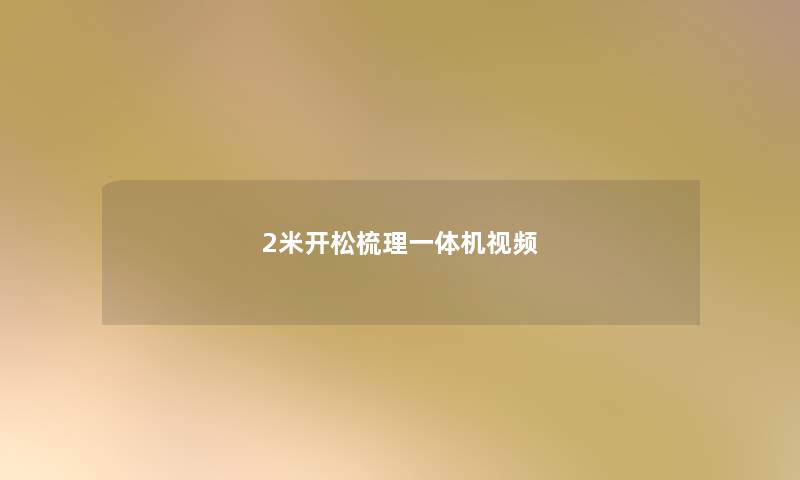 2米开松梳理一体机视频