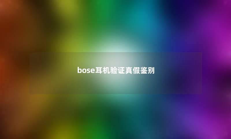 bose耳机验证真假鉴别 bose耳机验证真假鉴别
