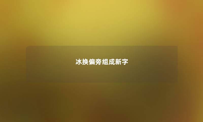 冰换偏旁组成新字
