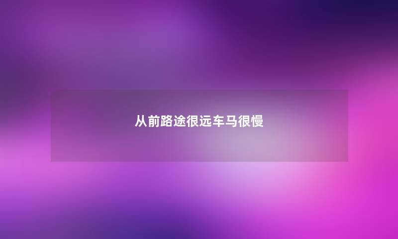 从前路途很远车马很慢 从前路途很远车马很慢