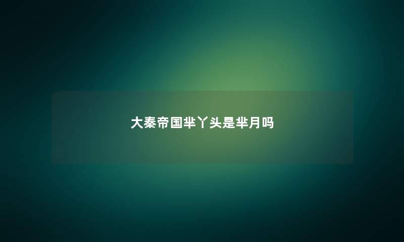 大秦帝国芈丫头是芈月吗
