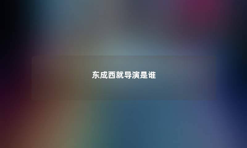 东成西就导演是谁 东成西就导演是谁