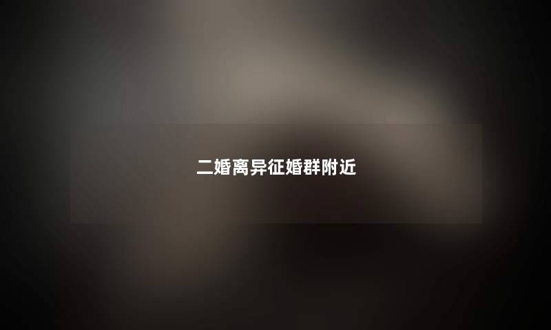 二婚离异征婚群附近