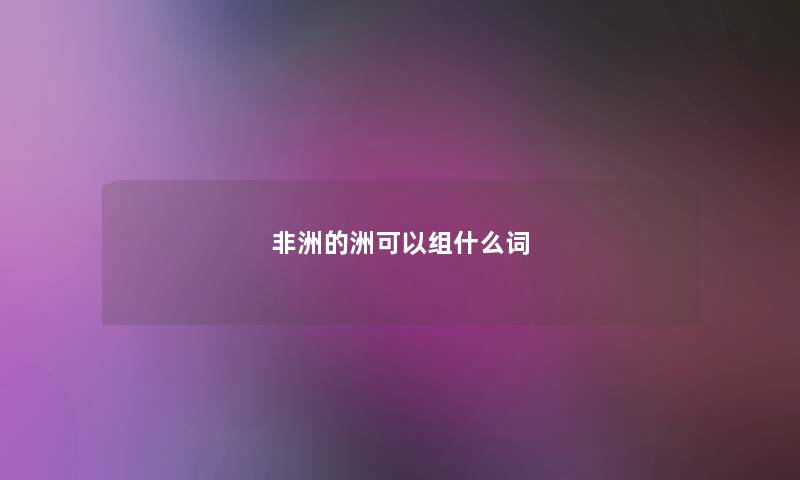 非洲的洲可以组什么词