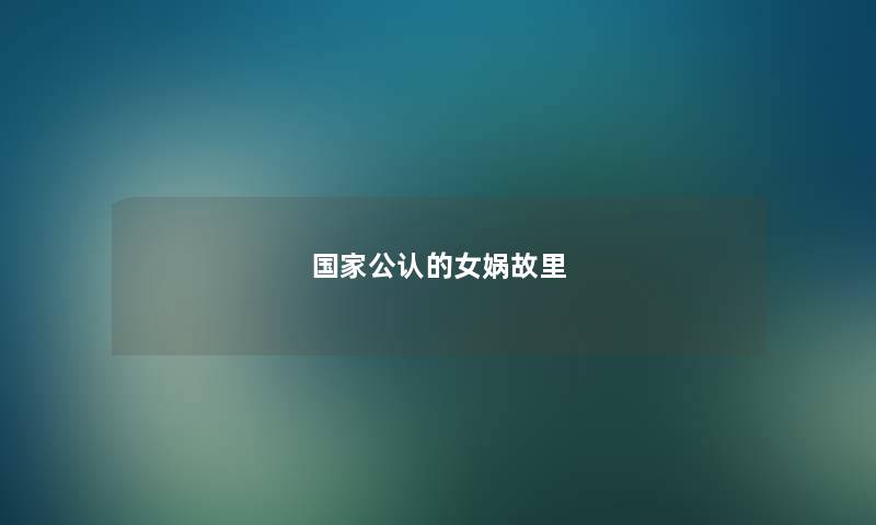 国家公认的女娲故里