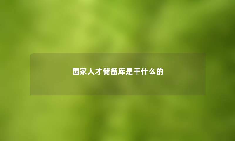 国家人才储备库是干什么的