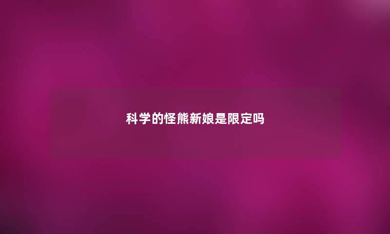 科学的怪熊新娘是限定吗