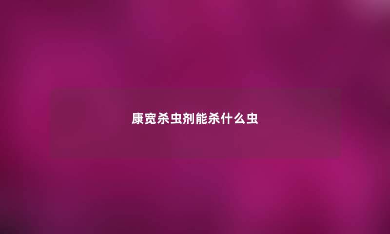 康宽杀虫剂能杀什么虫