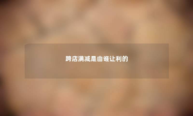 跨店满减是由谁让利的