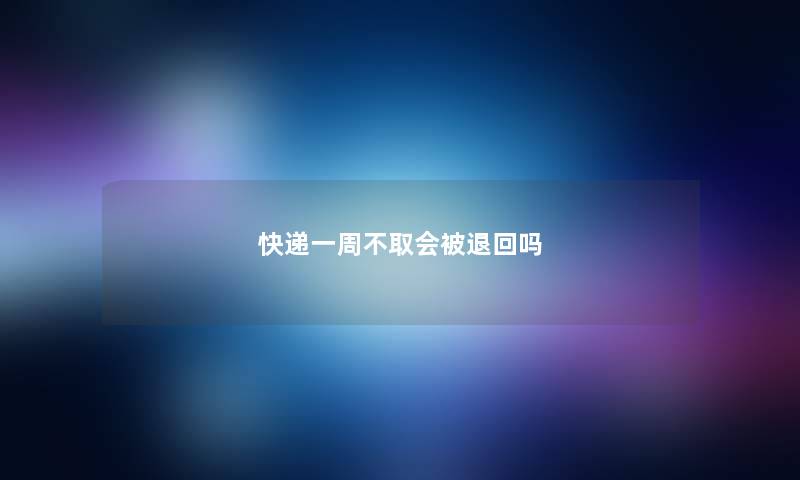 快递一周不取会被退回吗