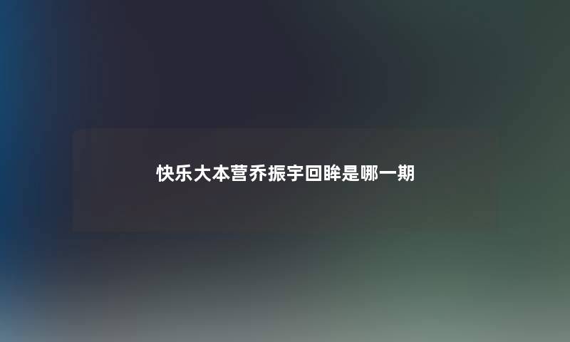 快乐大本营乔振宇回眸是哪一期