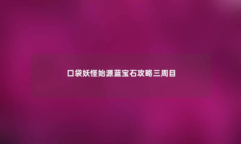 口袋妖怪始源蓝宝石攻略三周目