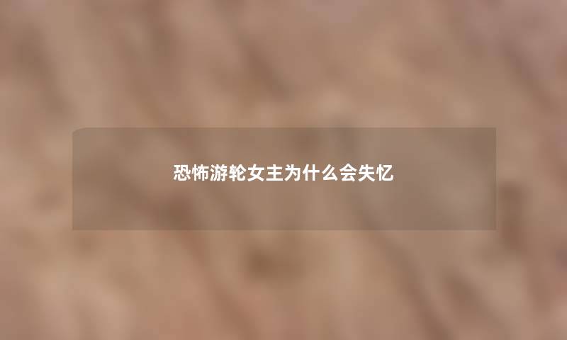 恐怖游轮女主为什么会失忆
