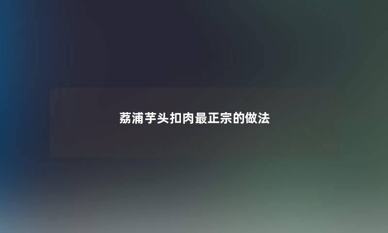 荔浦芋头扣肉最正宗的做法