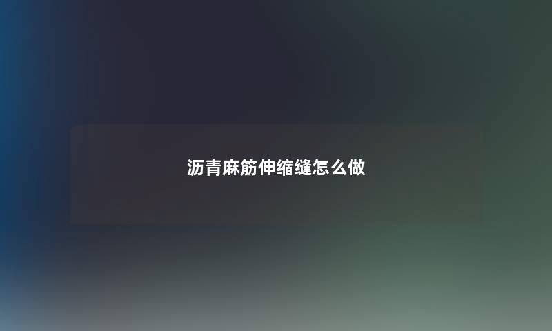 沥青麻筋伸缩缝怎么做