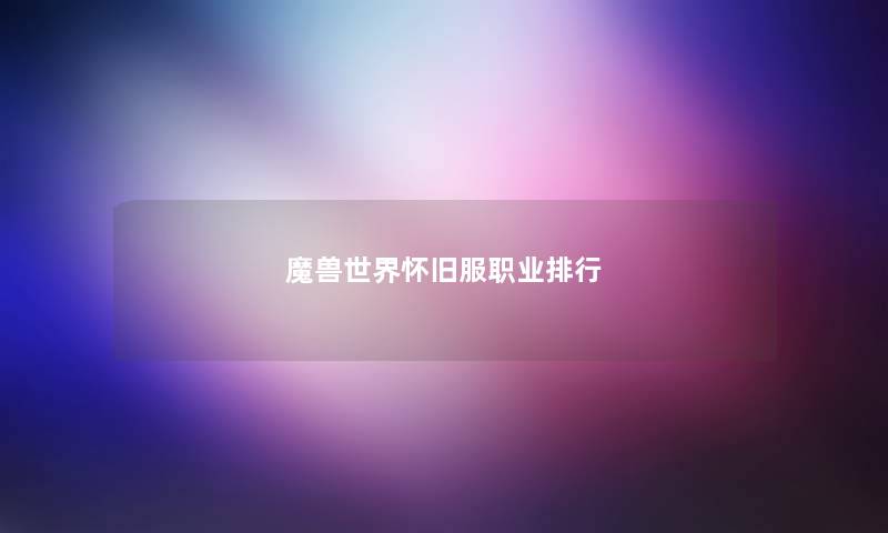 魔兽世界怀旧服职业排行 魔兽世界怀旧服职业排行