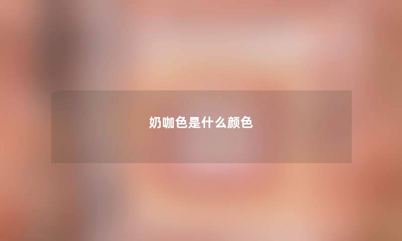 奶咖色是什么颜色