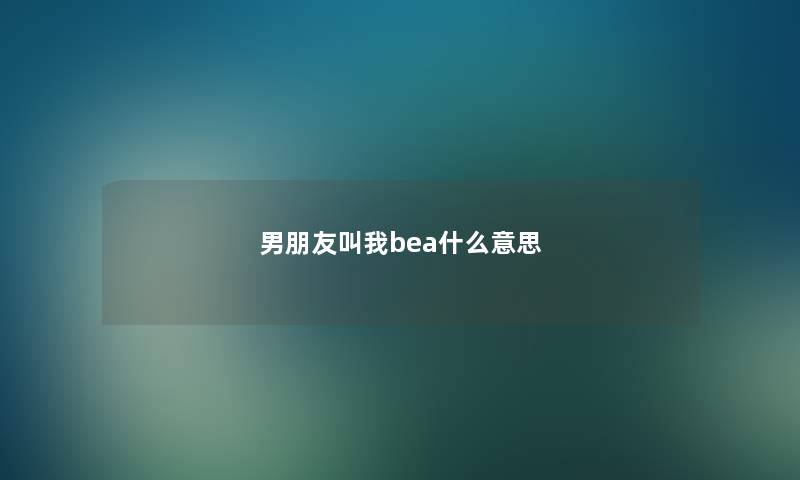 男朋友叫我bea什么意思
