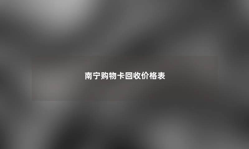 南宁购物卡回收价格表