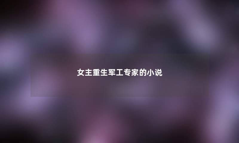 女主重生军工专家的小说 女主重生军工专家的小说