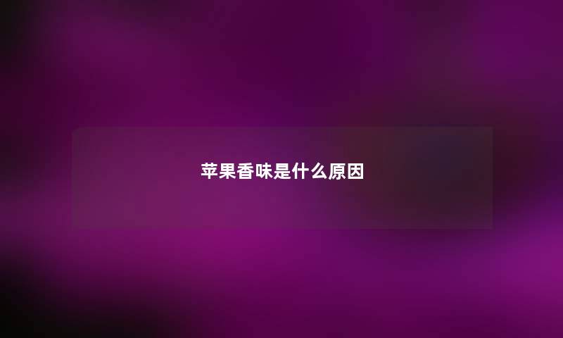 苹果香味是什么原因