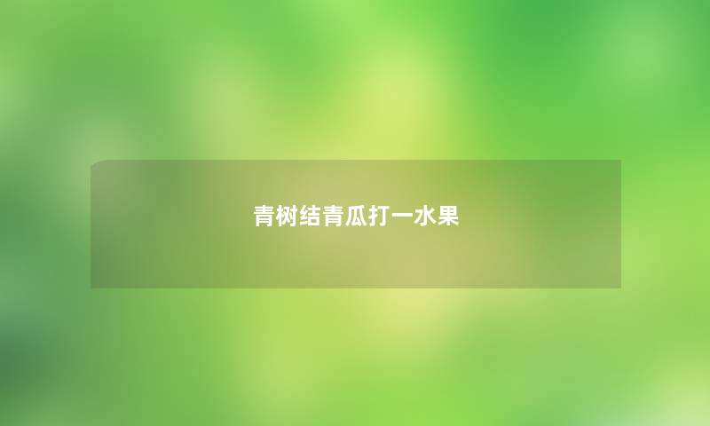 青树结青瓜打一水果