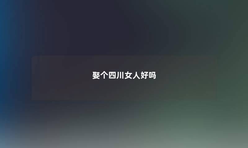 娶个四川女人好吗 娶个四川女人好吗