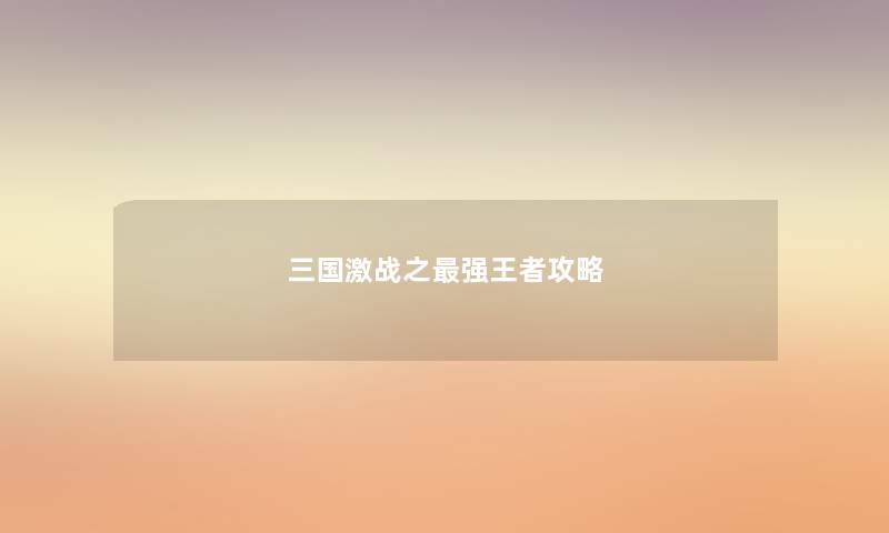 三国激战之最强王者攻略 三国激战之最强王者攻略