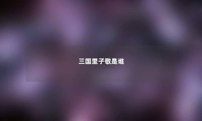 三国里子敬是谁