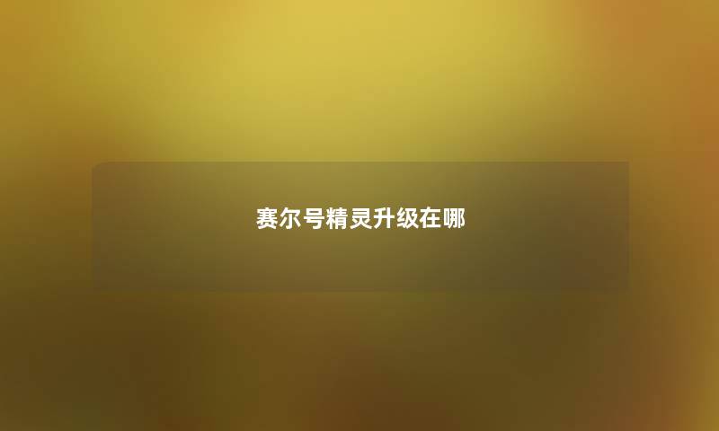 赛尔号精灵升级在哪 赛尔号精灵升级在哪