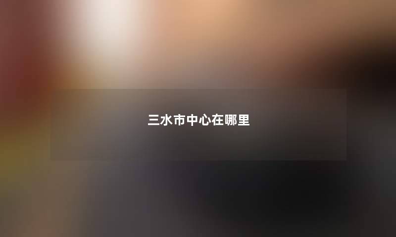 三水市中心在哪里
