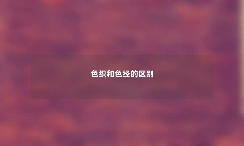 色织和色经的区别 色织和色经的区别