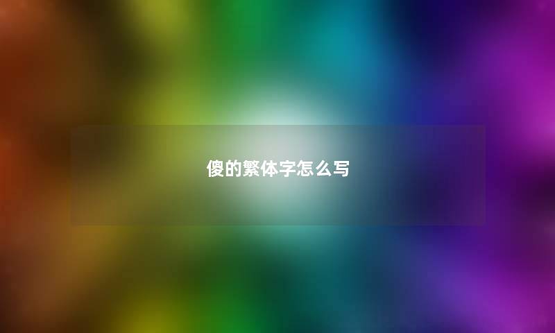 傻的繁体字怎么写 傻的繁体字怎么写